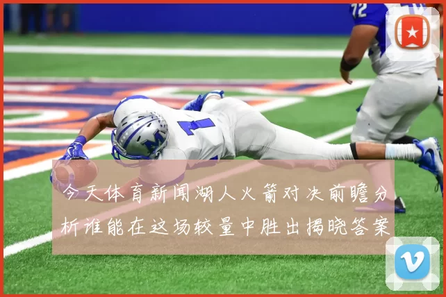 今天体育新闻湖人火箭对决前瞻分析谁能在这场较量中胜出揭晓答案