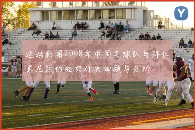 运动新闻2008年中国足球队与拜仁慕尼黑的经典对决回顾与分析