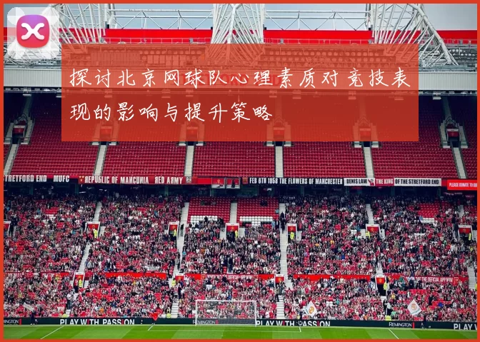 探讨北京网球队心理素质对竞技表现的影响与提升策略
