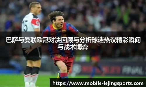 巴萨与曼联欧冠对决回顾与分析球迷热议精彩瞬间与战术博弈