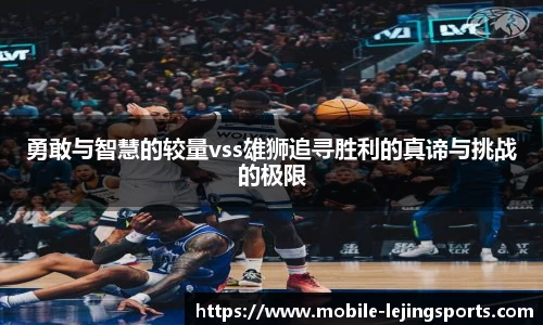 勇敢与智慧的较量vss雄狮追寻胜利的真谛与挑战的极限